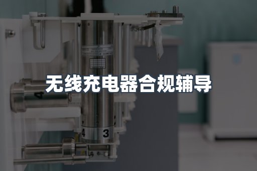 无线充电器合规辅导